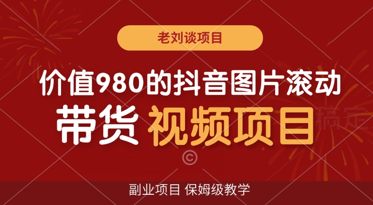 价值980的抖音图片滚动带货视频副业项目，保姆级教学【揭秘】-第一资源网