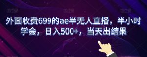 外面收费699的ae半无人直播,半小时学会,日入500+,当天出结果【揭秘】-第一资源网