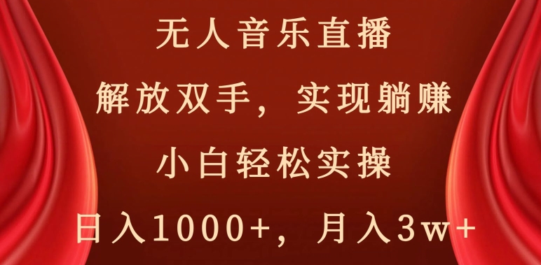 无人音乐直播，解放双手，实现躺赚，小白轻松实操，日入1000+，月入3w+【揭秘】-第一资源网