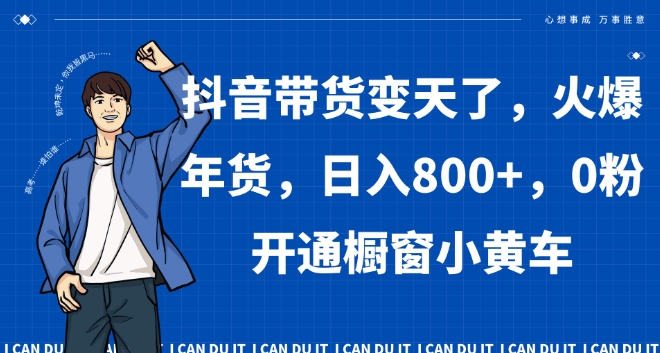 抖音带货变天了，火爆年货，日入800+，0粉开通橱窗小黄车【揭秘】-第一资源网