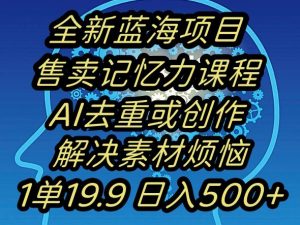 蓝海项目记忆力提升,AI去重,一单19.9日入500+【揭秘】-第一资源网