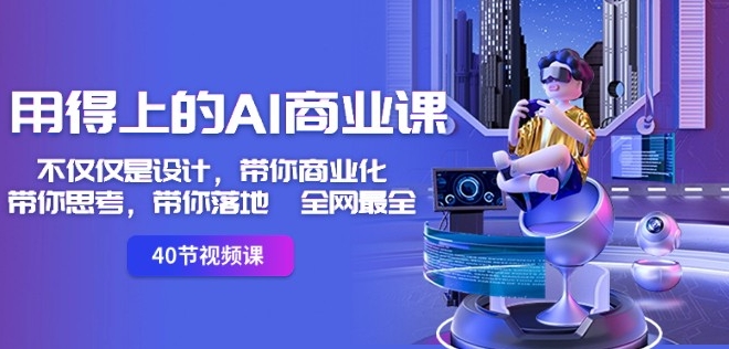 用得上的AI商业课：不仅仅是设计，带你商业化-带你思考-带你落地-全网最全-第一资源网