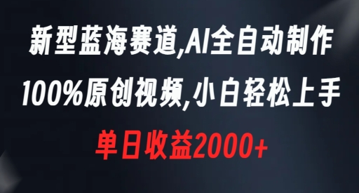 新型蓝海赛道，AI全自动制作，100%原创视频，小白轻松上手，单日收益2000+【揭秘】-第一资源网