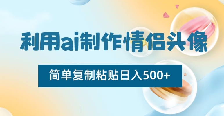 利用ai制作情侣头像，简单复制粘贴日入500+【揭秘】-第一资源网