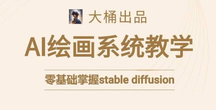 大桶的stable diffusion系统课程，零基础系统性学习AI绘画，小白也能轻松上手-第一资源网