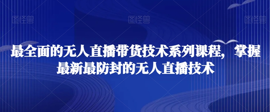 最全面的无人直播‮货带‬技术系‮课列‬程，掌握最新最防封的无人直播技术-第一资源网