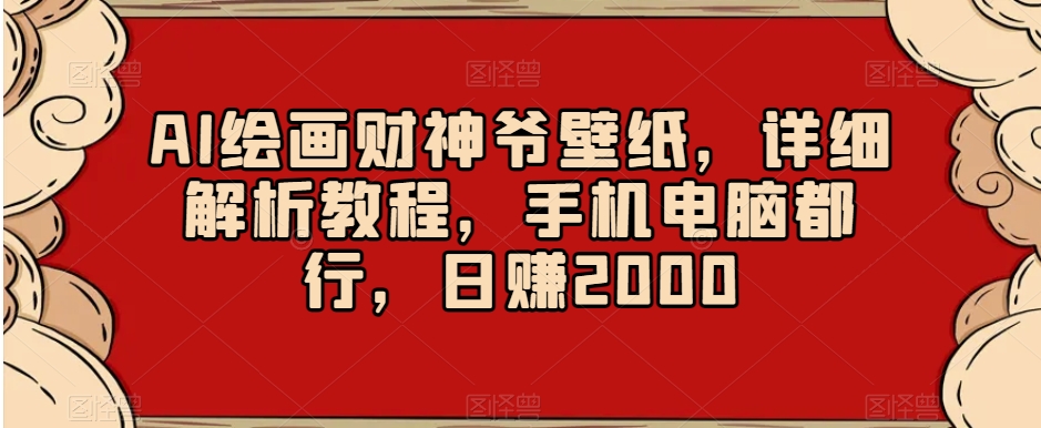 AI绘画财神爷壁纸，详细解析教程，手机电脑都行，日赚2000【揭秘】-第一资源网
