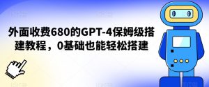 外面收费680的GPT-4保姆级搭建教程,0基础也能轻松搭建【揭秘】-第一资源网