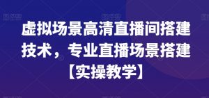 虚拟场景高清直播间搭建技术,专业直播场景搭建【实操教学】-第一资源网