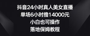 抖音24小时真人美女直播,单场6小时撸14000元,小白也可操作,落地保姆教程【揭秘】-第一资源网