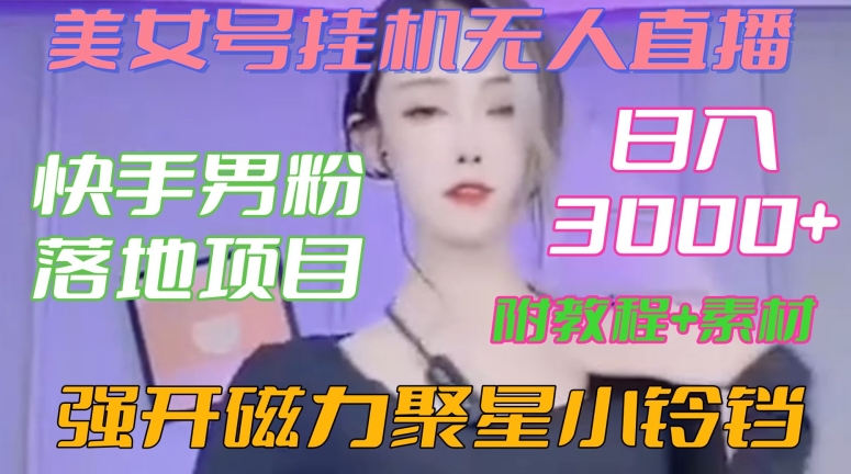 快手男粉落地项目，美女号挂机无人直播，强开磁力聚星小铃铛，日入3000+【附教程和美女素材】【揭秘】-第一资源网
