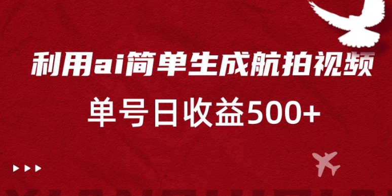 利用ai简单复制粘贴，生成航拍视频，单号日收益500+【揭秘】-第一资源网