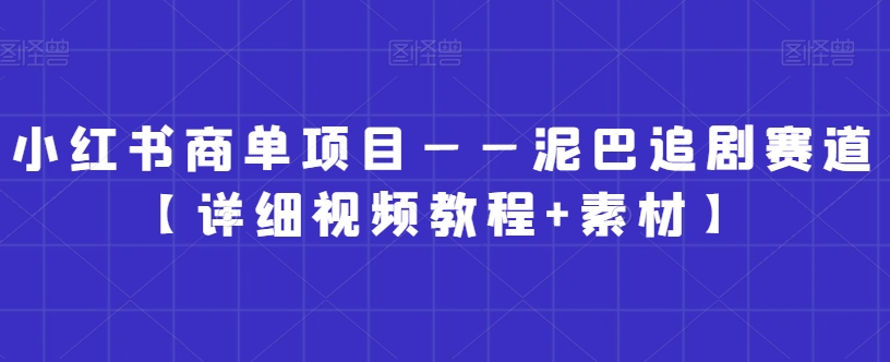小红书商单项目——泥巴追剧赛道【详细视频教程+素材】【揭秘】-第一资源网