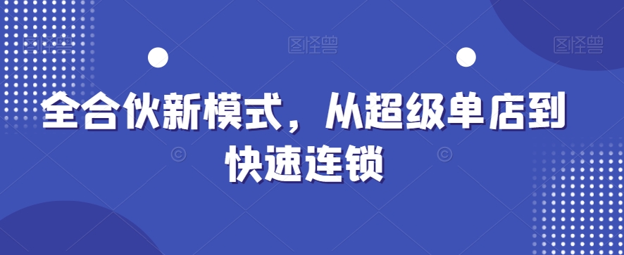全合伙新模式，从超级单店到快速连锁-第一资源网