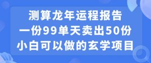 小白可做的玄学项目，出售”龙年运程报告”一份99元单日卖出100份利润9900元，0成本投入【揭秘】-第一资源网