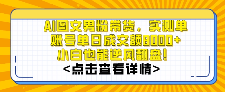 AI图文男粉带货，实测单账号单天成交额8000+，最关键是操作简单，小白看了也能上手【揭秘】-第一资源网