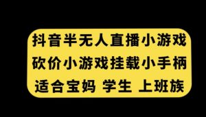 抖音半无人直播砍价小游戏,挂载游戏小手柄,适合宝妈学生上班族【揭秘】-第一资源网