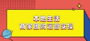 本地生活商家团购运营实操,看完课程即可实操团购运营-第一资源网