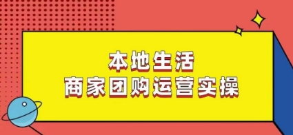 本地生活商家团购运营实操，看完课程即可实操团购运营-第一资源网