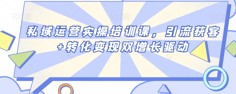 私域运营实操培训课，引流获客+转化变现双增长驱动-第一资源网