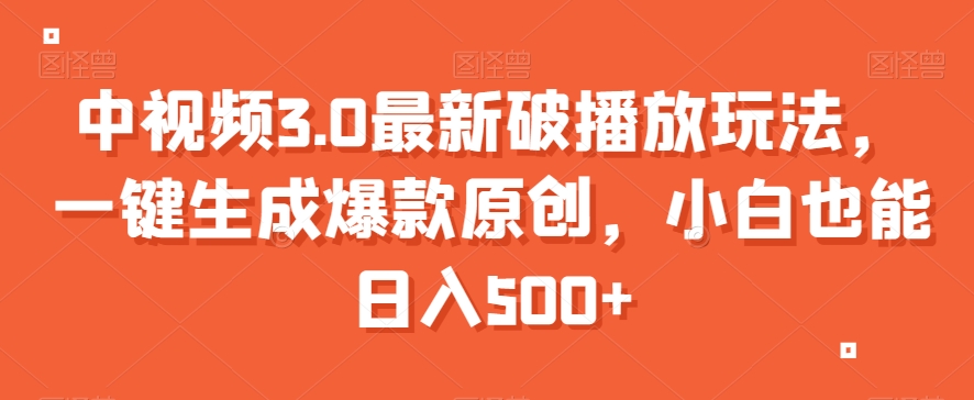 中视频3.0最新破播放玩法，一键生成爆款原创，小白也能日入500+【揭秘】-第一资源网
