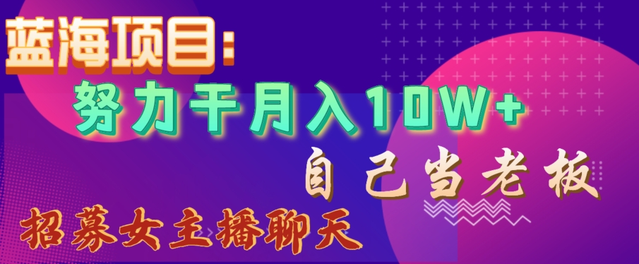 蓝海项目，努力干月入10W+，自己当老板，女主播招聘【揭秘】-第一资源网