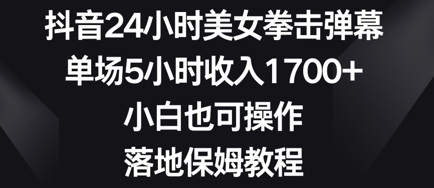 抖音24小时美女拳击弹幕，单场5小时收入1700+，小白也可操作，落地保姆教程【揭秘】-第一资源网