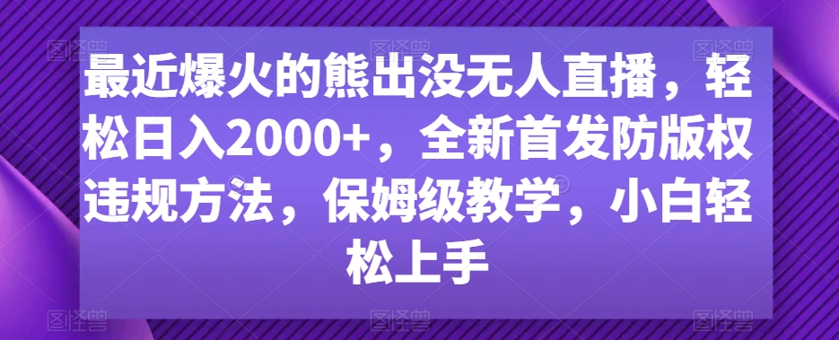 最近爆火的熊出没无人直播，轻松日入2000+，全新首发防版权违规方法【揭秘】-第一资源网