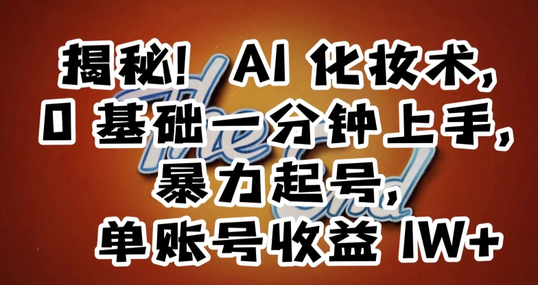 揭秘！AI化妆术，0基础一分钟上手，暴力起号，单账号收益1W+-第一资源网