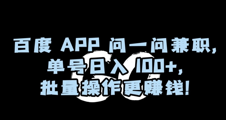 百度APP问一问兼职，单号日入100+，批量操作更赚钱【揭秘】-第一资源网