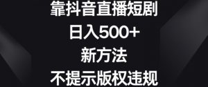 靠抖音直播短剧,日入500+,新方法、不提示版权违规【揭秘】-第一资源网