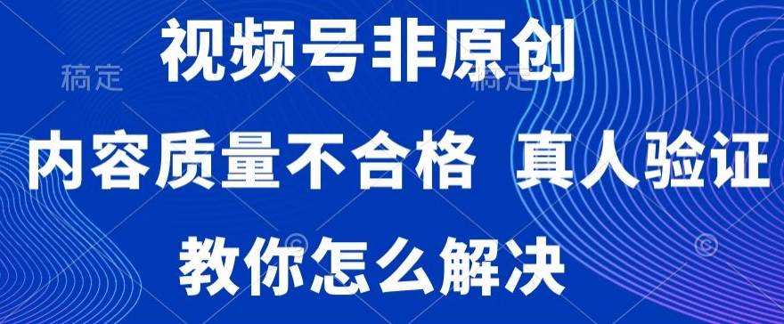 视频号非原创，内容质量不合格，真人验证，违规怎么解决【揭秘】-第一资源网