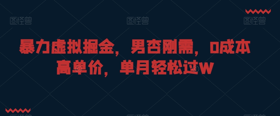 暴力虚拟掘金，男杏刚需，0成本高单价，单月轻松过W【揭秘】-第一资源网