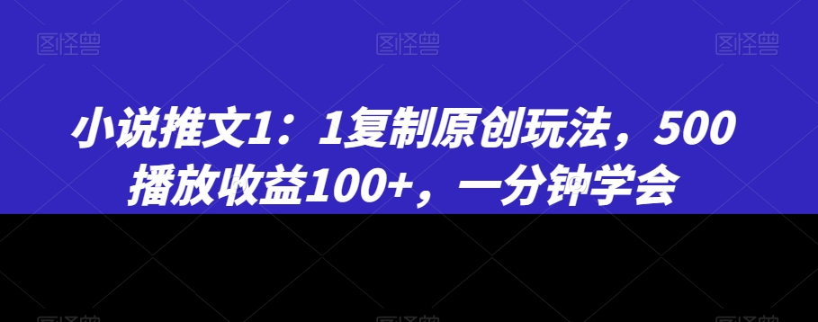 小说推文1：1复制原创玩法，500播放收益100+，一分钟学会【揭秘】-第一资源网