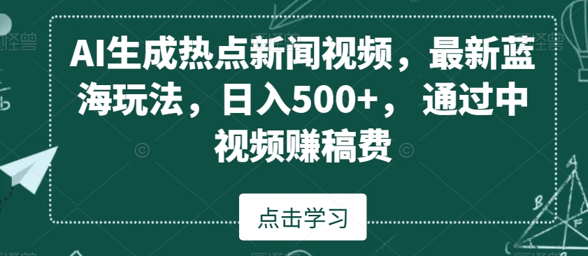 AI生成热点新闻视频，最新蓝海玩法，日入500+，通过中视频赚稿费【揭秘】-第一资源网