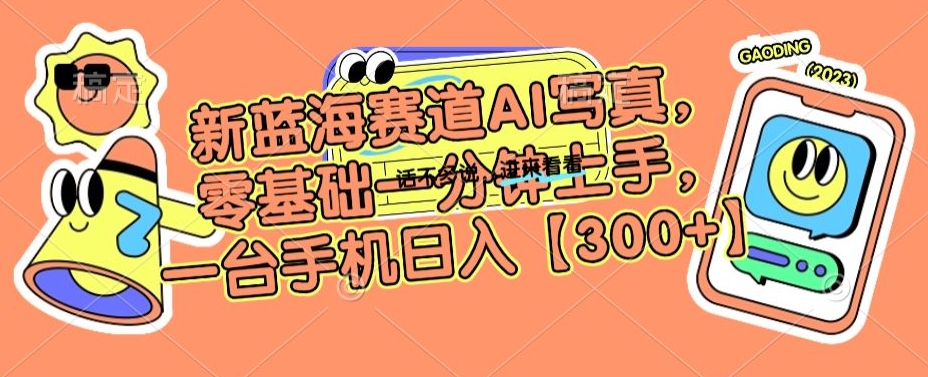 新蓝海赛道AI写真，零基础一分钟上手，一台手机日入300+【揭秘】-第一资源网