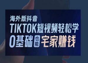 海外版抖音TikTok短视频轻松学,0基础宅家也能赚钱-第一资源网