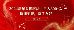 2024新年头像玩法,日入300+,快速变现,新手友好【揭秘】-第一资源网