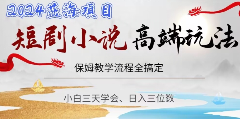 短剧高端玩法，保姆教学全搞定，小白日入三位数【揭秘】-第一资源网