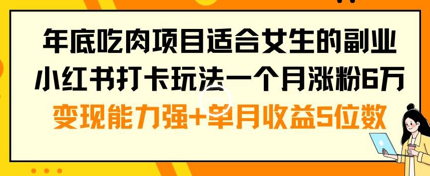 年底吃肉项目适合女生的副业小红书打卡玩法一个月涨粉6万+变现能力强+单月收益5位数【揭秘】-第一资源网