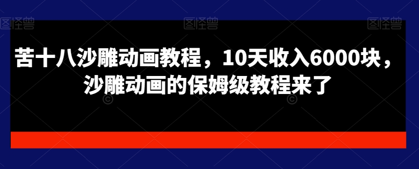 苦十八沙雕动画教程，10天收入6000块，沙雕动画的保姆级教程来了-第一资源网