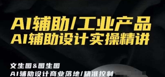 AI辅助/工业产品，AI辅助设计实操精讲-第一资源网