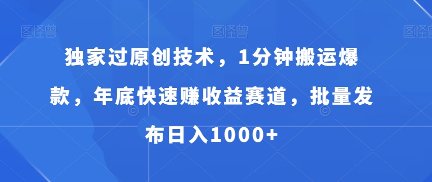 独家过原创技术，1分钟搬运爆款，年底快速赚收益赛道，批量发布日入1000+【揭秘】-第一资源网