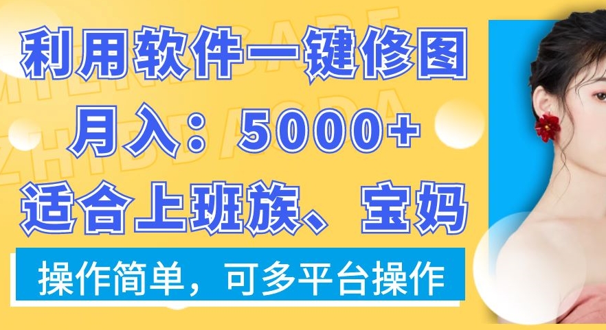 利用软件一键修图月入5000+，适合上班族、宝妈，操作简单，可多平台操作【揭秘】-第一资源网