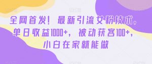 全网首发!最新引流女粉技术,单日收益1000+,被动获客100+,小白在家就能做【揭秘】-第一资源网