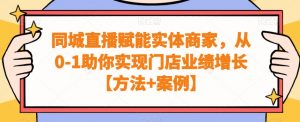 同城直播赋能实体商家,从0-1助你实现门店业绩增长【方法+案例】-第一资源网