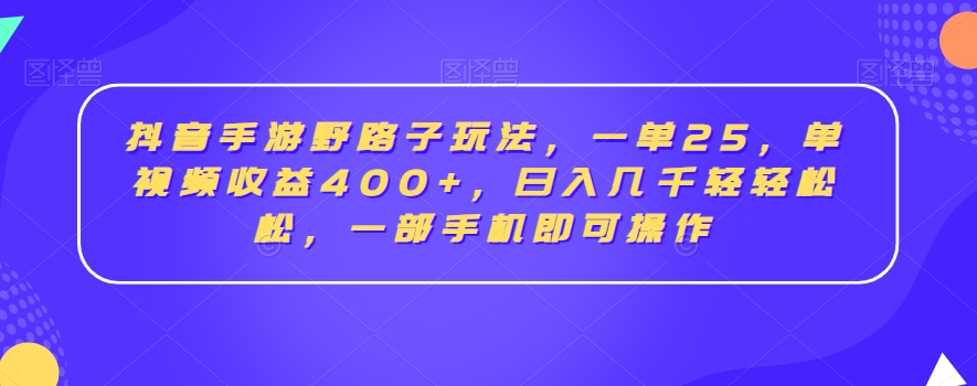 抖音手游野路子玩法，一单25，单视频收益400+，日入几千轻轻松松，一部手机即可操作【揭秘】-第一资源网
