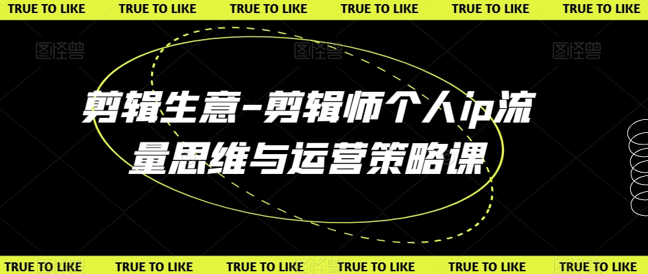 剪辑生意-剪辑师个人ip流量思维与运营策略课-第一资源网