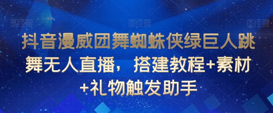 抖音漫威团舞蜘蛛侠绿巨人跳舞无人直播，搭建教程+素材+礼物触发助手-第一资源网