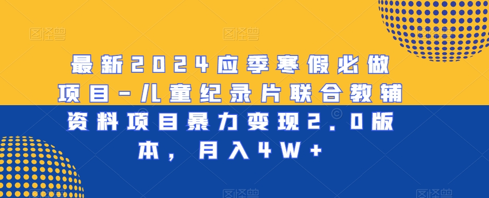 最新2024应季寒假必做项目-儿童纪录片联合教辅资料项目暴力变现2.0版本，月入4W+【揭秘】-第一资源网